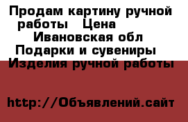 Продам картину ручной работы › Цена ­ 7 500 - Ивановская обл. Подарки и сувениры » Изделия ручной работы   